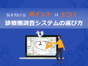 気を付けるポイントは3つ！診療圏調査システムの選び方