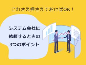 システム会社に依頼するときのポイント